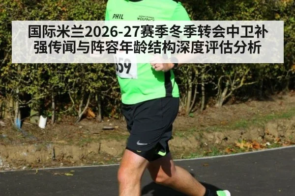 国际米兰2026-27赛季冬季转会中卫补强传闻与阵容年龄结构深度评估分析