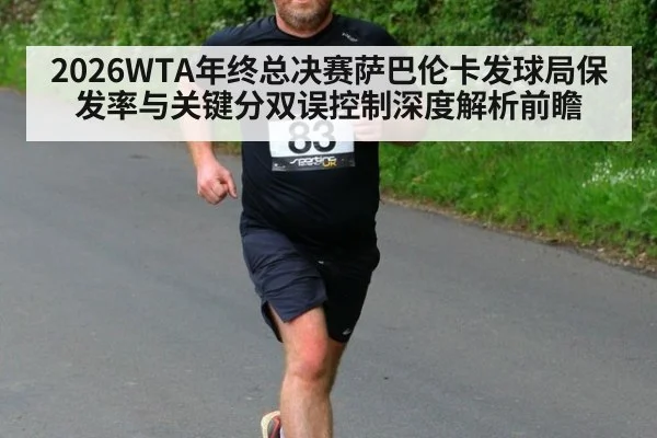 2026WTA年终总决赛萨巴伦卡发球局保发率与关键分双误控制深度解析前瞻